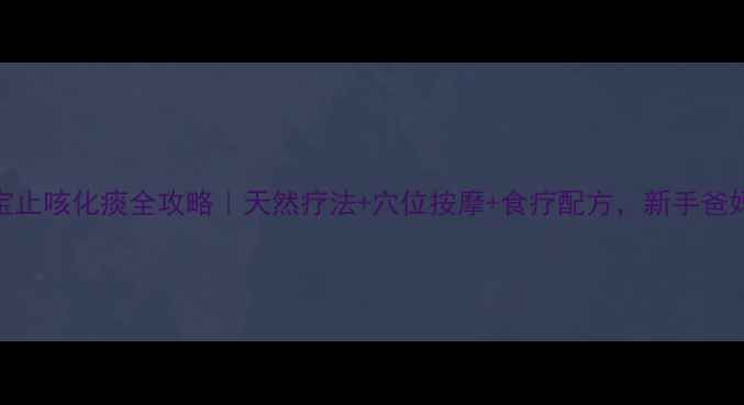 图片 0-3岁宝宝止咳化痰全攻略｜天然疗法+穴位按摩+食疗配方，新手爸妈必看！1
