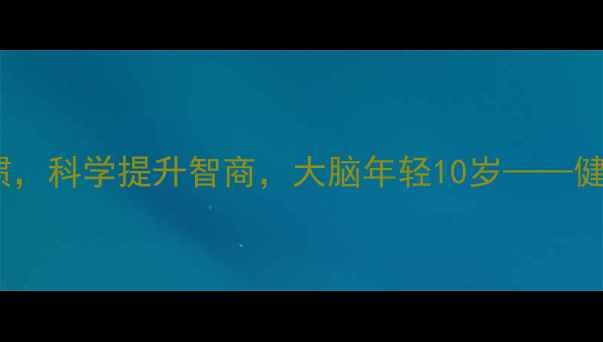 图片 10个养生习惯，科学提升智商，大脑年轻10岁——健康养脑指南1