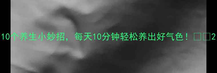 图片 10个养生小妙招，每天10分钟轻松养出好气色！🌿✨2