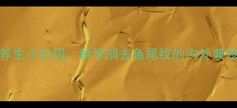 图片 10个养生小妙招，科学消去鱼尾纹的内外兼修之道