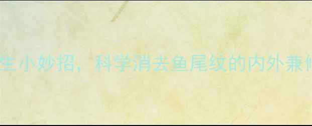 图片 10个养生小妙招，科学消去鱼尾纹的内外兼修之道1