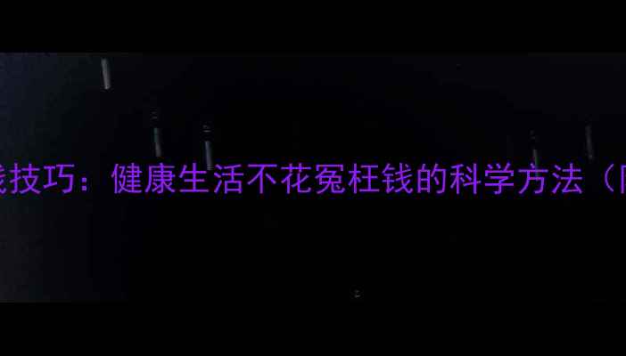 图片 10个养生省钱技巧：健康生活不花冤枉钱的科学方法（附最新数据）