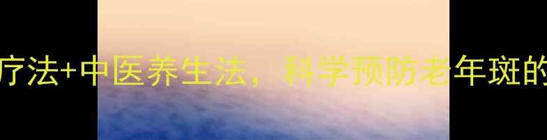 图片 10个天然疗法+中医养生法，科学预防老年斑的完整指南