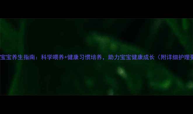 图片 10个月宝宝养生指南：科学喂养+健康习惯培养，助力宝宝健康成长（附详细护理要点）1