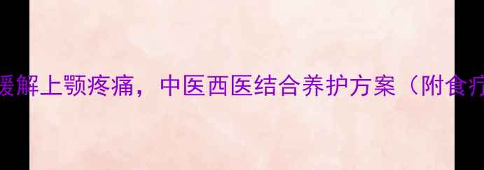 图片 10个科学方法缓解上颚疼痛，中医西医结合养护方案（附食疗+穴位按摩）1