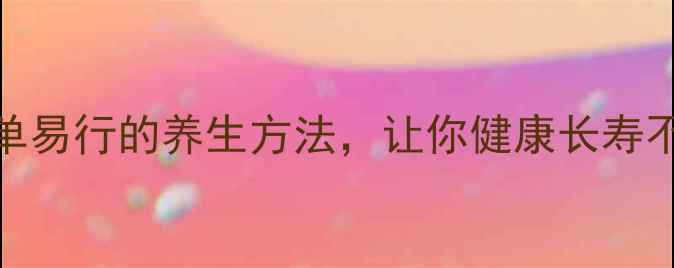 图片 10个简单易行的养生方法，让你健康长寿不费力！