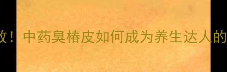 图片 10大养生功效！中药臭椿皮如何成为养生达人的秘密武器？1