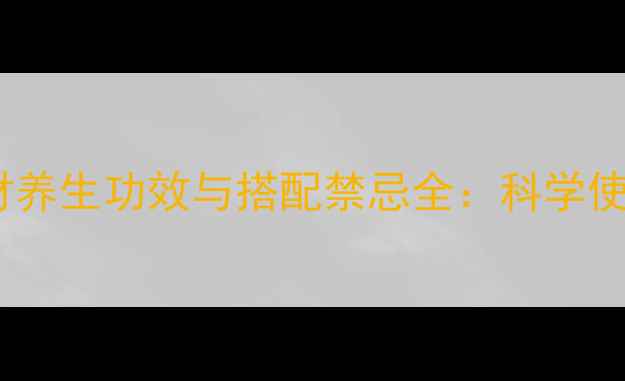 图片 10大常见中药材养生功效与搭配禁忌全：科学使用提升免疫力2
