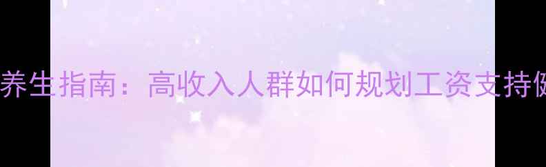 图片 10月健康养生指南：高收入人群如何规划工资支持健康生活1