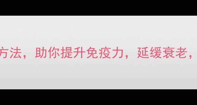 图片 10种中医养生方法，助你提升免疫力，延缓衰老，收藏这篇就够