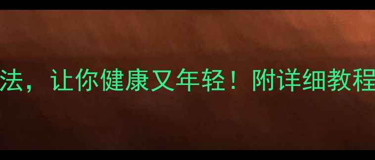 图片 10种养生方法，让你健康又年轻！附详细教程和注意事项