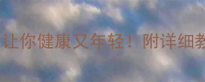 图片 10种养生方法，让你健康又年轻！附详细教程和注意事项1