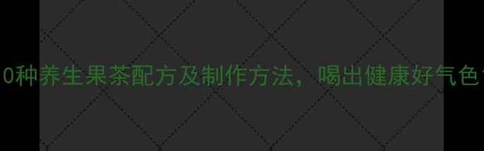 图片 10种养生果茶配方及制作方法，喝出健康好气色1