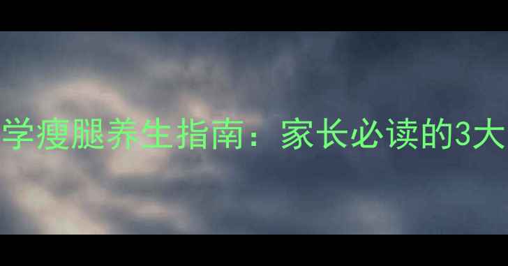 图片 12岁女生科学瘦腿养生指南：家长必读的3大健康塑形法