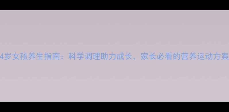 图片 14岁女孩养生指南：科学调理助力成长，家长必看的营养运动方案1
