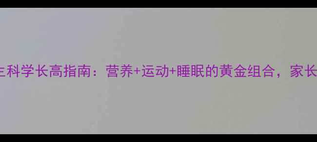 图片 14岁女生科学长高指南：营养+运动+睡眠的黄金组合，家长必看！1