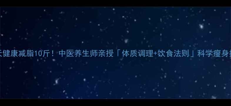 图片 15天健康减脂10斤！中医养生师亲授「体质调理+饮食法则」科学瘦身指南