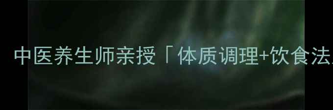 图片 15天健康减脂10斤！中医养生师亲授「体质调理+饮食法则」科学瘦身指南1