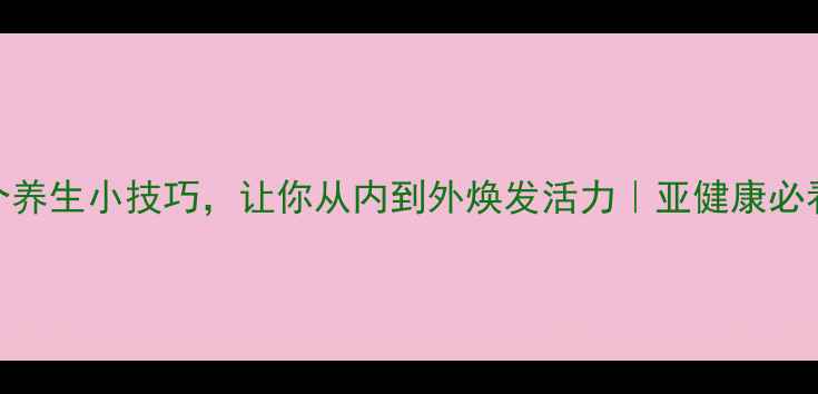 图片 20个养生小技巧，让你从内到外焕发活力｜亚健康必看！