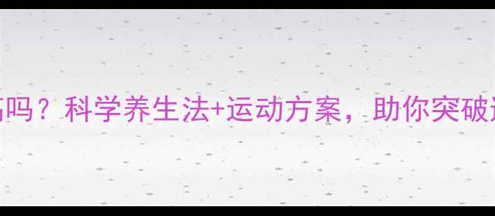 图片 25岁还能长高吗？科学养生法+运动方案，助你突破遗传身高限制