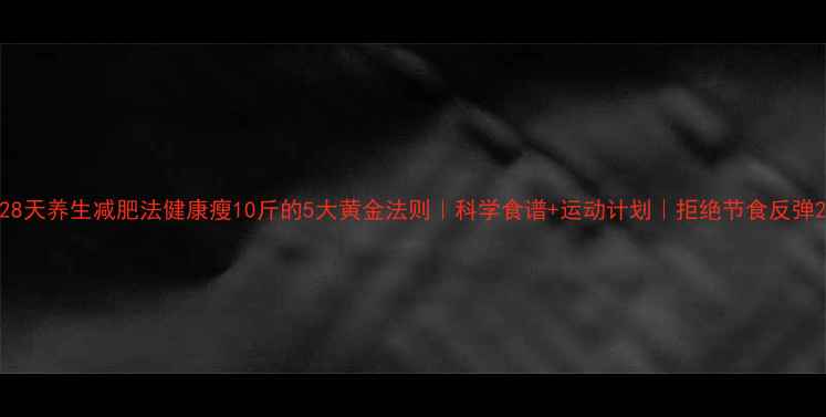 图片 28天养生减肥法健康瘦10斤的5大黄金法则｜科学食谱+运动计划｜拒绝节食反弹2