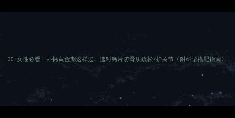 图片 30+女性必看！补钙黄金期这样过，选对钙片防骨质疏松+护关节（附科学搭配指南）