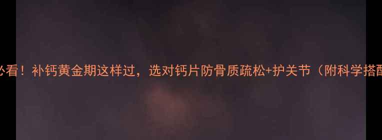 图片 30+女性必看！补钙黄金期这样过，选对钙片防骨质疏松+护关节（附科学搭配指南）1