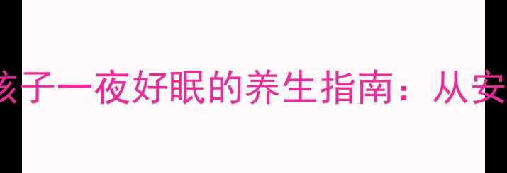图片 3个中医食疗方+睡前仪式，让孩子一夜好眠的养生指南：从安神助眠到体质调理的完整方案1