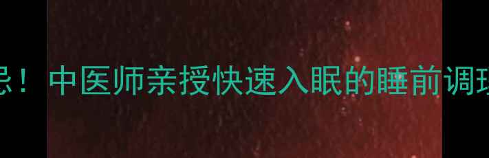 图片 3个黄金时间+5个养生禁忌！中医师亲授快速入眠的睡前调理法（附真实改善案例）1