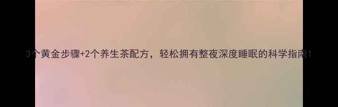 图片 3个黄金步骤+2个养生茶配方，轻松拥有整夜深度睡眠的科学指南1
