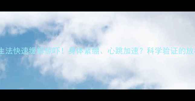 图片 3步养生法快速缓解惊吓！身体紧绷、心跳加速？科学验证的放松技巧