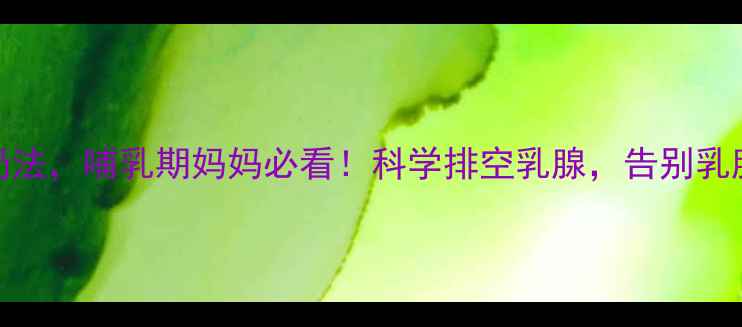 图片 3步学会徒手挤奶法，哺乳期妈妈必看！科学排空乳腺，告别乳腺炎和乳汁淤积1
