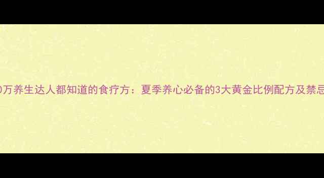 图片 40万养生达人都知道的食疗方：夏季养心必备的3大黄金比例配方及禁忌1