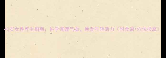图片 40岁女性养生指南：科学调理气血，焕发年轻活力（附食谱+穴位按摩）