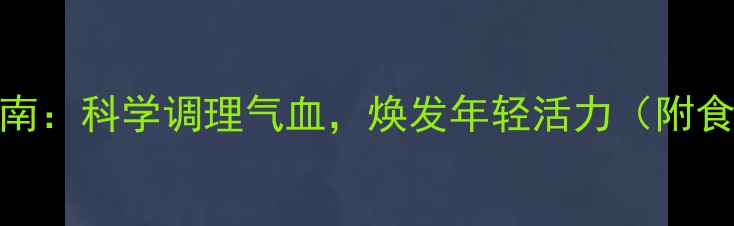 图片 40岁女性养生指南：科学调理气血，焕发年轻活力（附食谱+穴位按摩）1