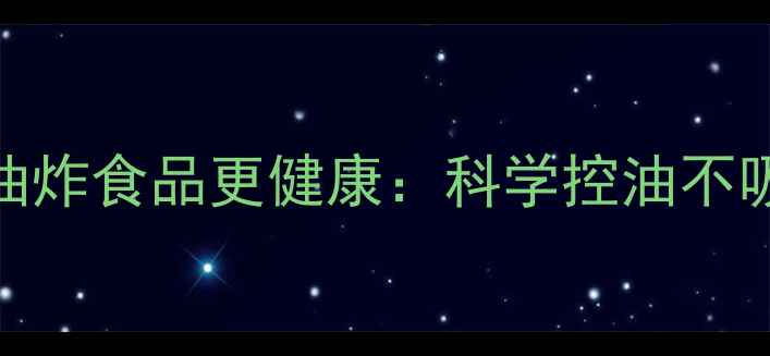 图片 5个养生技巧让油炸食品更健康：科学控油不吸油秘籍大公开1