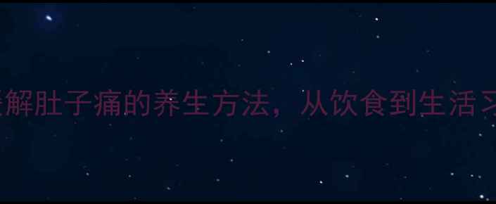 图片 5个快速缓解肚子痛的养生方法，从饮食到生活习惯全攻略