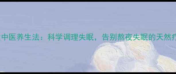 图片 5大中医养生法：科学调理失眠，告别熬夜失眠的天然疗法