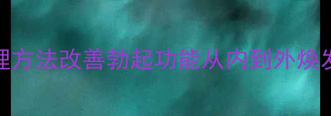 图片 5大中医调理方法改善勃起功能从内到外焕发男性活力2