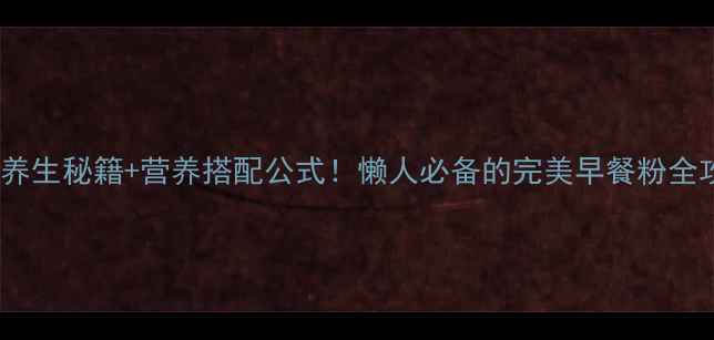 图片 5大养生秘籍+营养搭配公式！懒人必备的完美早餐粉全攻略