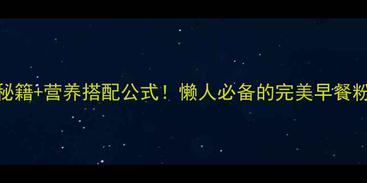 图片 5大养生秘籍+营养搭配公式！懒人必备的完美早餐粉全攻略1