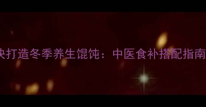 图片 5大养生秘诀打造冬季养生馄饨：中医食补搭配指南（附食谱）