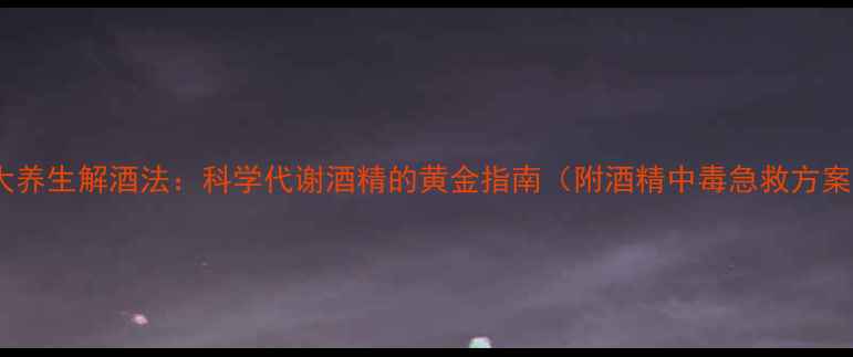 图片 5大养生解酒法：科学代谢酒精的黄金指南（附酒精中毒急救方案）