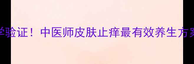 图片 5大天然止痒疗法+科学验证！中医师皮肤止痒最有效养生方案（附日常预防指南）