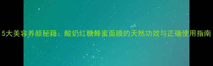 图片 5大美容养颜秘籍：酸奶红糖蜂蜜面膜的天然功效与正确使用指南