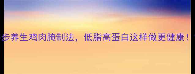 图片 5步养生鸡肉腌制法，低脂高蛋白这样做更健康！1