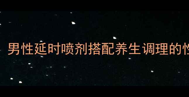 图片 5步正确使用指南：男性延时喷剂搭配养生调理的性功能养护全攻略2