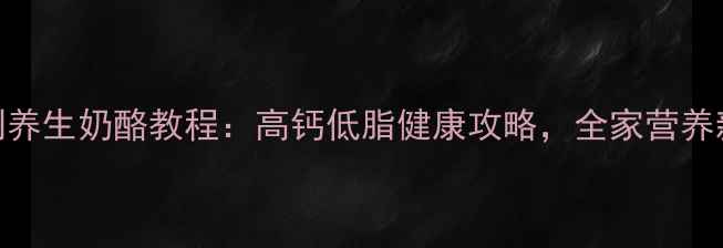 图片 5步自制养生奶酪教程：高钙低脂健康攻略，全家营养新选择1