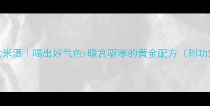 图片 5步自制养生米酒｜喝出好气色+暖宫驱寒的黄金配方（附功效与禁忌）1