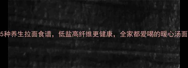 图片 5种养生拉面食谱，低盐高纤维更健康，全家都爱喝的暖心汤面